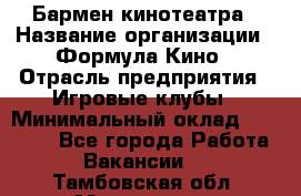 Бармен кинотеатра › Название организации ­ Формула Кино › Отрасль предприятия ­ Игровые клубы › Минимальный оклад ­ 25 000 - Все города Работа » Вакансии   . Тамбовская обл.,Моршанск г.